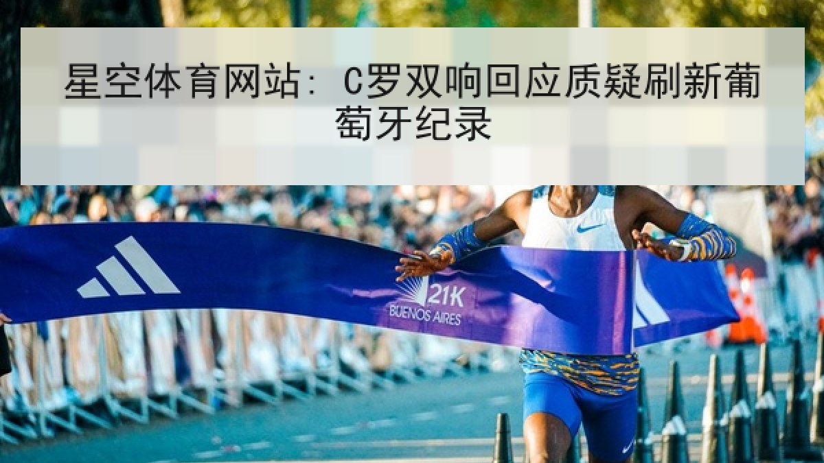 星空体育网站: C罗双响回应质疑刷新葡萄牙纪录 星空体育网站: C罗双响回应质疑刷新葡萄牙纪录