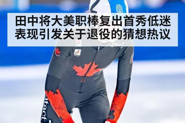 田中将大美职棒复出首秀低迷表现引发关于退役的猜想热议