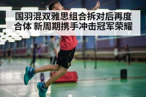 国羽混双雅思组合拆对后再度合体 新周期携手冲击冠军荣耀