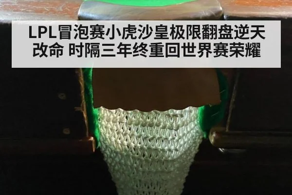 LPL冒泡赛小虎沙皇极限翻盘逆天改命 时隔三年终重回世界赛荣耀