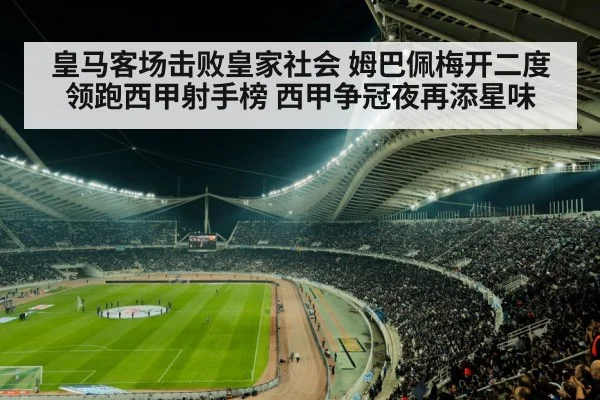 皇马客场击败皇家社会 姆巴佩梅开二度领跑西甲射手榜 西甲争冠夜再添星味