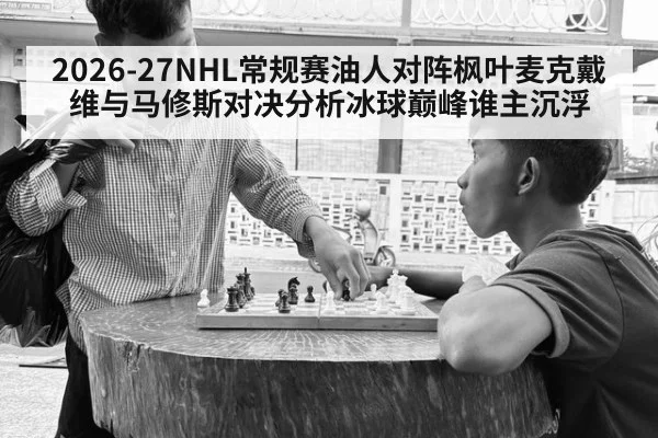 2026-27NHL常规赛油人对阵枫叶麦克戴维与马修斯对决分析冰球巅峰谁主沉浮