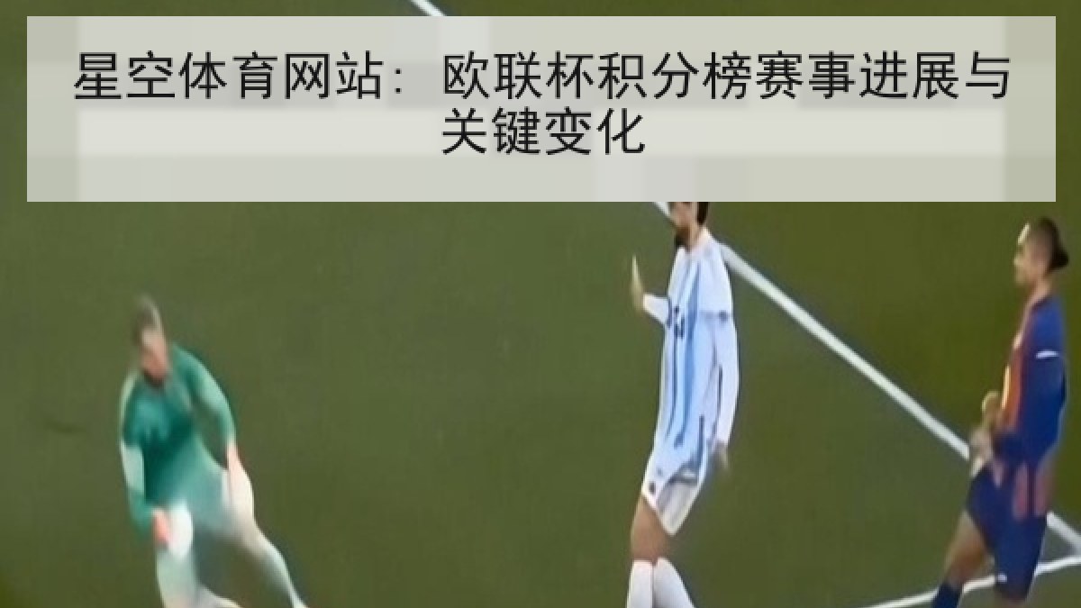 星空体育网站: 欧联杯积分榜赛事进展与关键变化 星空体育网站: 欧联杯积分榜赛事进展与关键变化